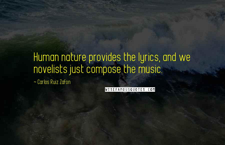 Carlos Ruiz Zafon Quotes: Human nature provides the lyrics, and we novelists just compose the music.