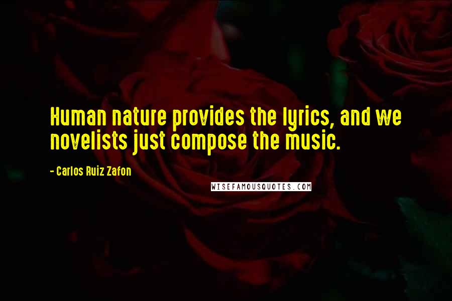 Carlos Ruiz Zafon Quotes: Human nature provides the lyrics, and we novelists just compose the music.