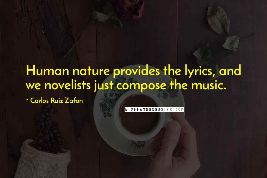 Carlos Ruiz Zafon Quotes: Human nature provides the lyrics, and we novelists just compose the music.