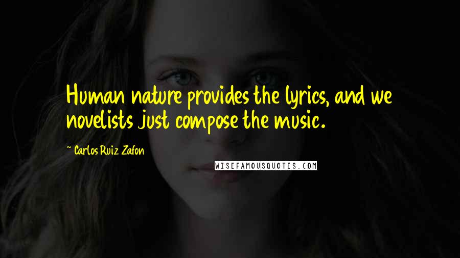 Carlos Ruiz Zafon Quotes: Human nature provides the lyrics, and we novelists just compose the music.