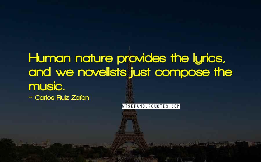 Carlos Ruiz Zafon Quotes: Human nature provides the lyrics, and we novelists just compose the music.