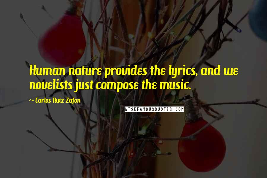Carlos Ruiz Zafon Quotes: Human nature provides the lyrics, and we novelists just compose the music.