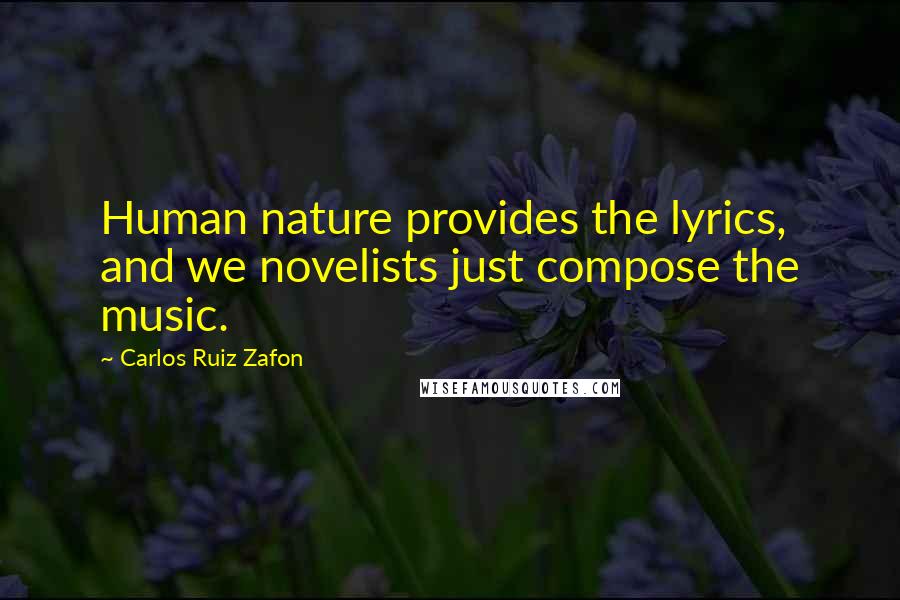 Carlos Ruiz Zafon Quotes: Human nature provides the lyrics, and we novelists just compose the music.