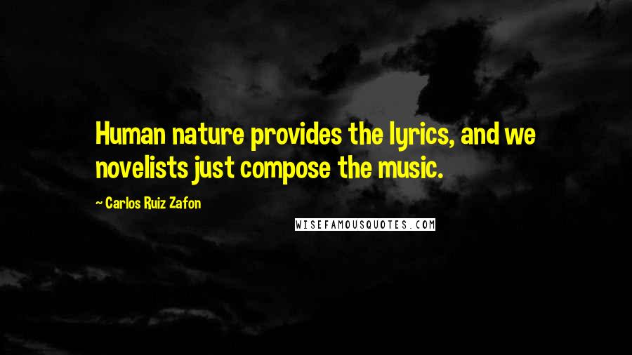 Carlos Ruiz Zafon Quotes: Human nature provides the lyrics, and we novelists just compose the music.