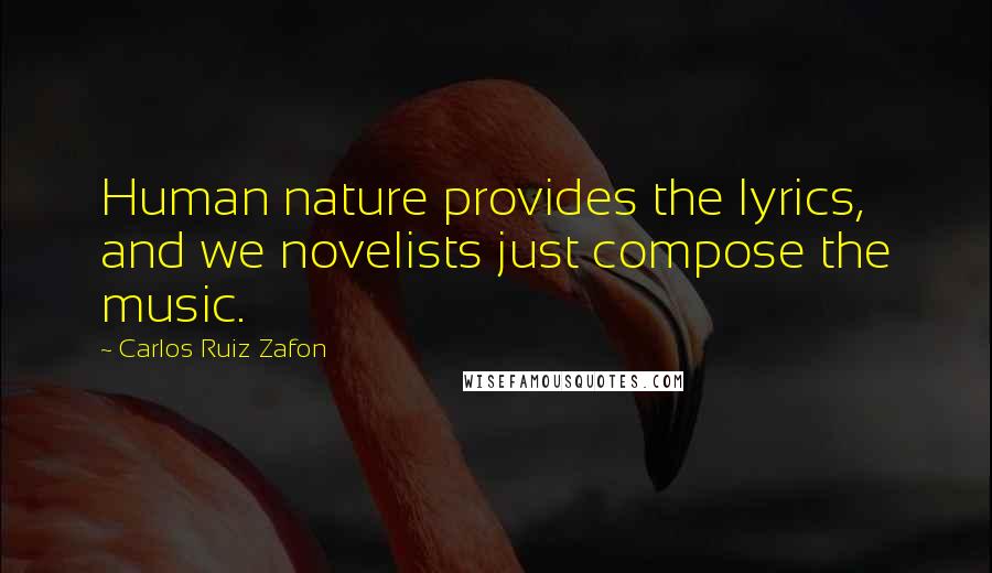 Carlos Ruiz Zafon Quotes: Human nature provides the lyrics, and we novelists just compose the music.