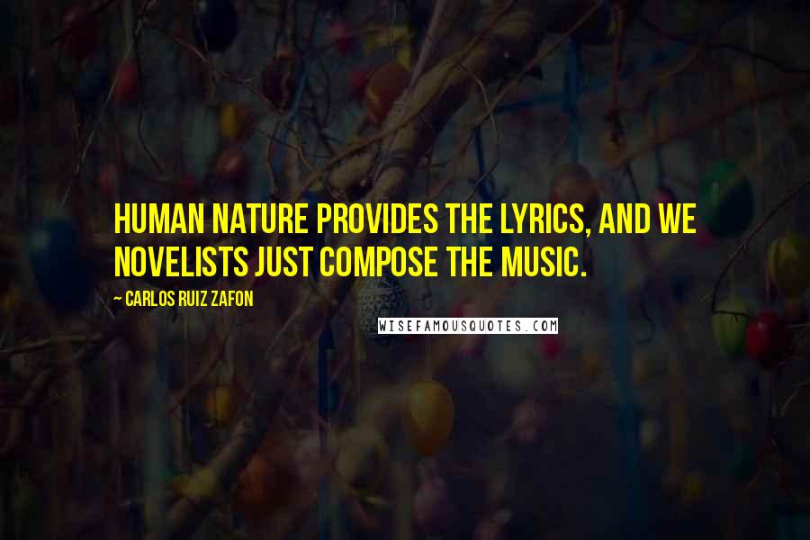 Carlos Ruiz Zafon Quotes: Human nature provides the lyrics, and we novelists just compose the music.