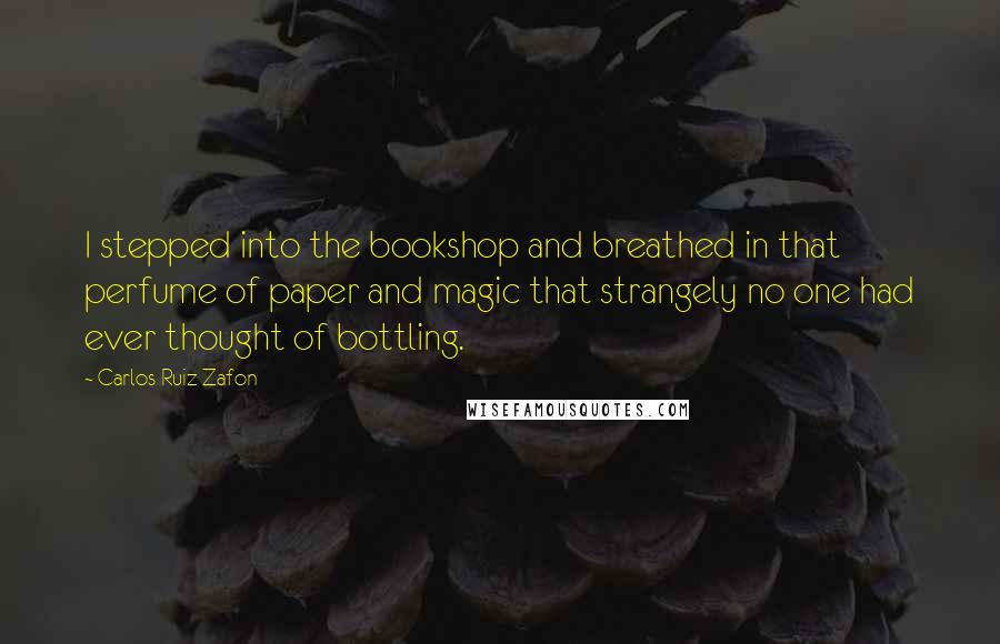 Carlos Ruiz Zafon Quotes: I stepped into the bookshop and breathed in that perfume of paper and magic that strangely no one had ever thought of bottling.