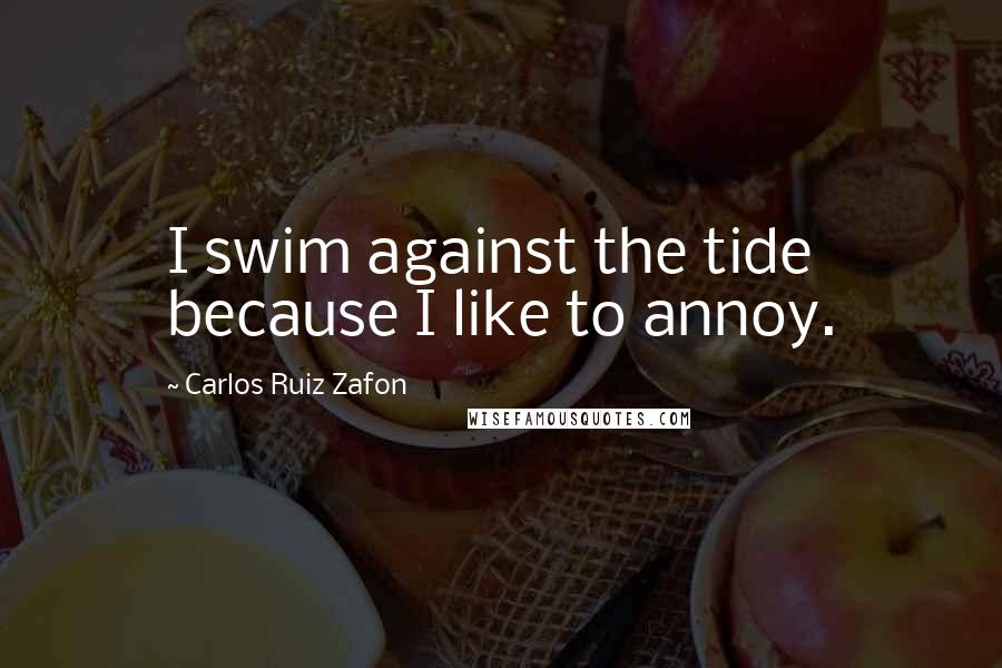 Carlos Ruiz Zafon Quotes: I swim against the tide because I like to annoy.