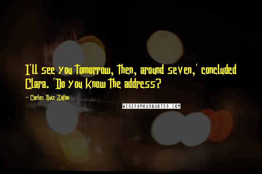 Carlos Ruiz Zafon Quotes: I'll see you tomorrow, then, around seven,' concluded Clara. 'Do you know the address?