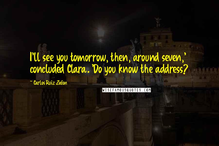 Carlos Ruiz Zafon Quotes: I'll see you tomorrow, then, around seven,' concluded Clara. 'Do you know the address?