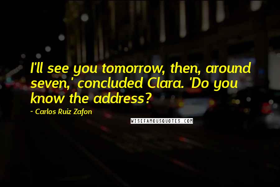 Carlos Ruiz Zafon Quotes: I'll see you tomorrow, then, around seven,' concluded Clara. 'Do you know the address?