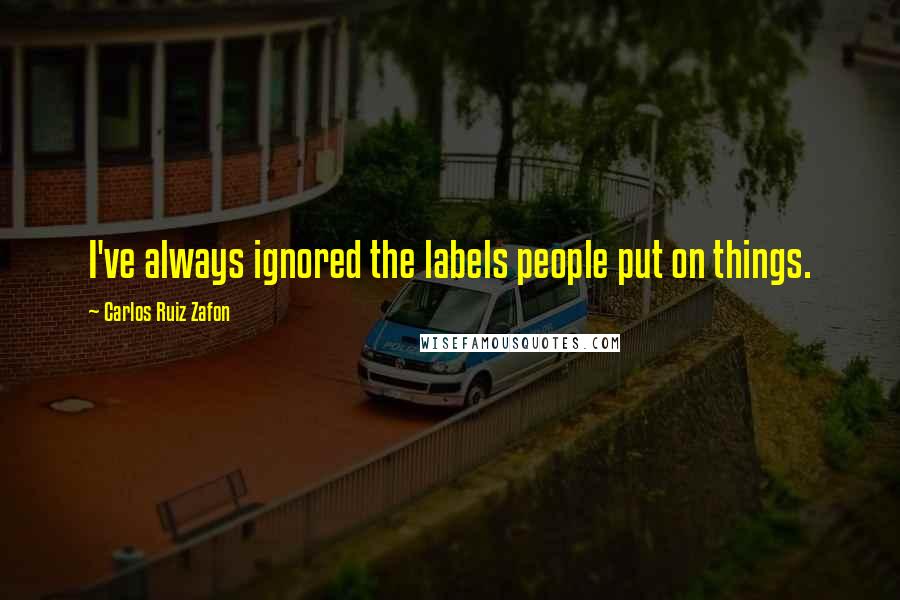 Carlos Ruiz Zafon Quotes: I've always ignored the labels people put on things.