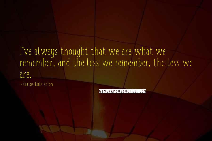 Carlos Ruiz Zafon Quotes: I've always thought that we are what we remember, and the less we remember, the less we are.