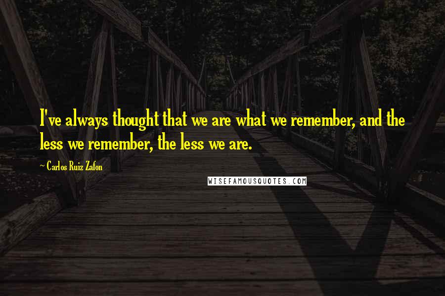 Carlos Ruiz Zafon Quotes: I've always thought that we are what we remember, and the less we remember, the less we are.