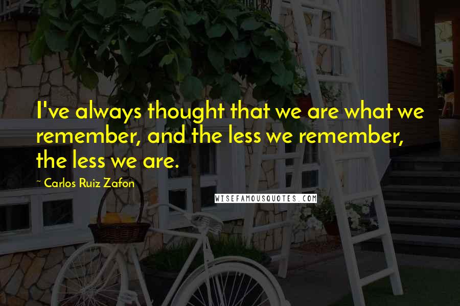 Carlos Ruiz Zafon Quotes: I've always thought that we are what we remember, and the less we remember, the less we are.