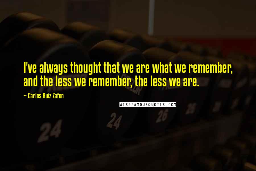 Carlos Ruiz Zafon Quotes: I've always thought that we are what we remember, and the less we remember, the less we are.