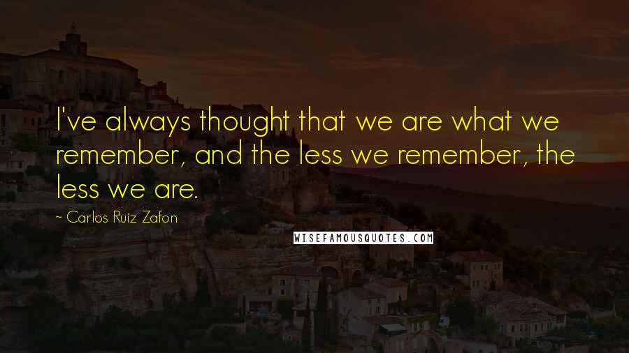 Carlos Ruiz Zafon Quotes: I've always thought that we are what we remember, and the less we remember, the less we are.
