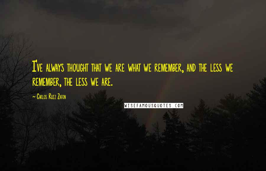 Carlos Ruiz Zafon Quotes: I've always thought that we are what we remember, and the less we remember, the less we are.