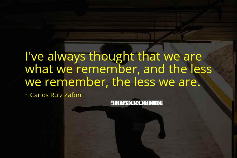 Carlos Ruiz Zafon Quotes: I've always thought that we are what we remember, and the less we remember, the less we are.