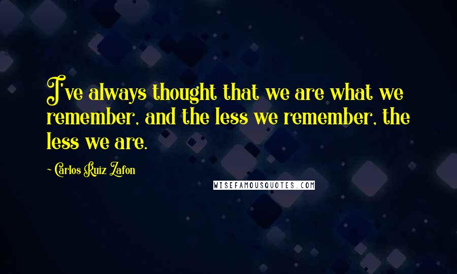 Carlos Ruiz Zafon Quotes: I've always thought that we are what we remember, and the less we remember, the less we are.