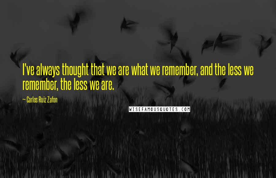 Carlos Ruiz Zafon Quotes: I've always thought that we are what we remember, and the less we remember, the less we are.