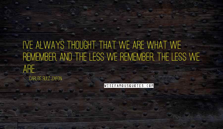 Carlos Ruiz Zafon Quotes: I've always thought that we are what we remember, and the less we remember, the less we are.