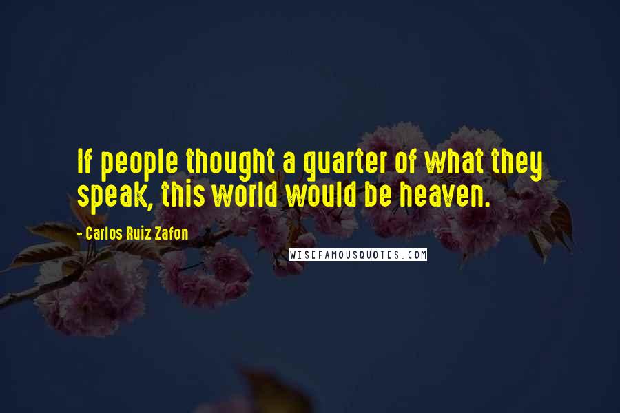 Carlos Ruiz Zafon Quotes: If people thought a quarter of what they speak, this world would be heaven.