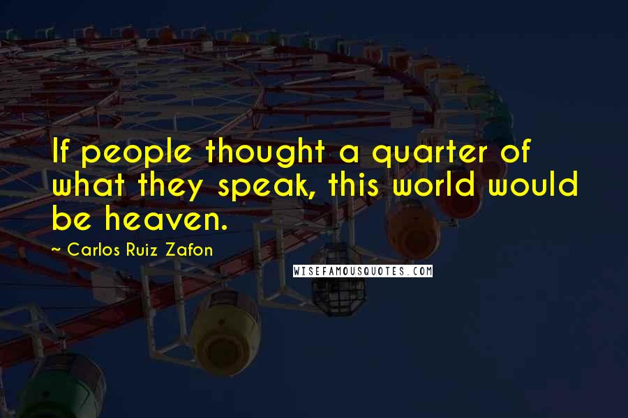 Carlos Ruiz Zafon Quotes: If people thought a quarter of what they speak, this world would be heaven.