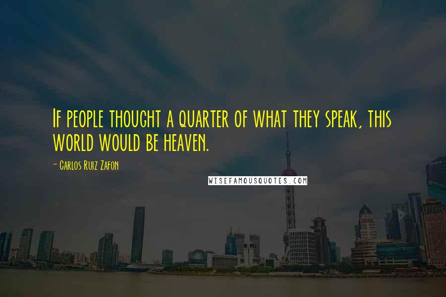 Carlos Ruiz Zafon Quotes: If people thought a quarter of what they speak, this world would be heaven.