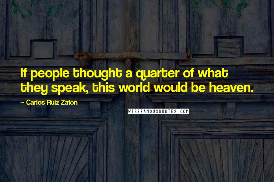 Carlos Ruiz Zafon Quotes: If people thought a quarter of what they speak, this world would be heaven.