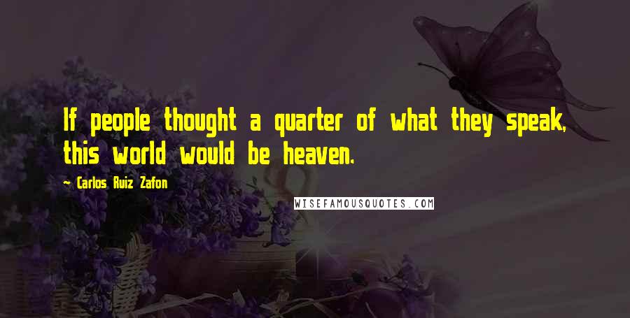 Carlos Ruiz Zafon Quotes: If people thought a quarter of what they speak, this world would be heaven.