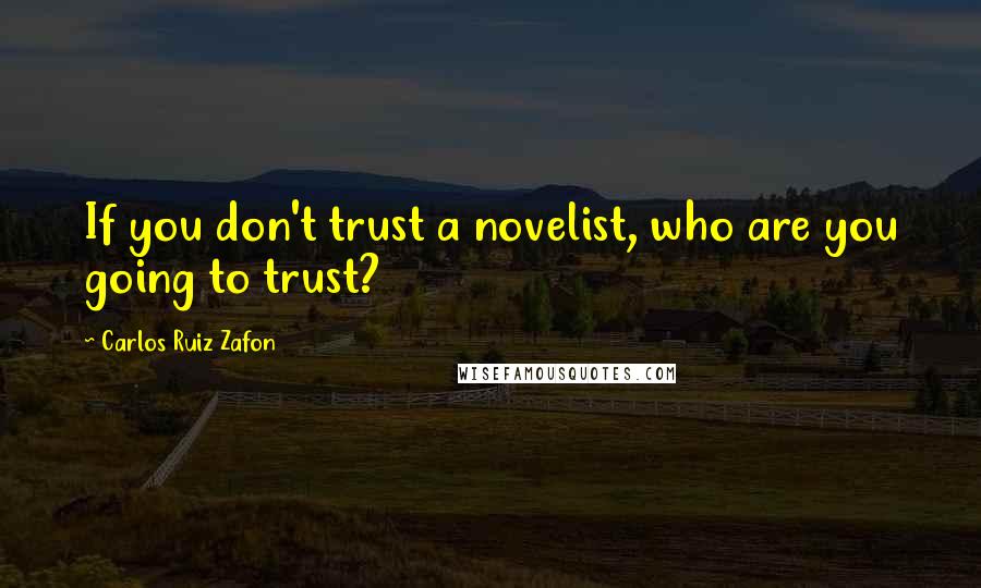 Carlos Ruiz Zafon Quotes: If you don't trust a novelist, who are you going to trust?