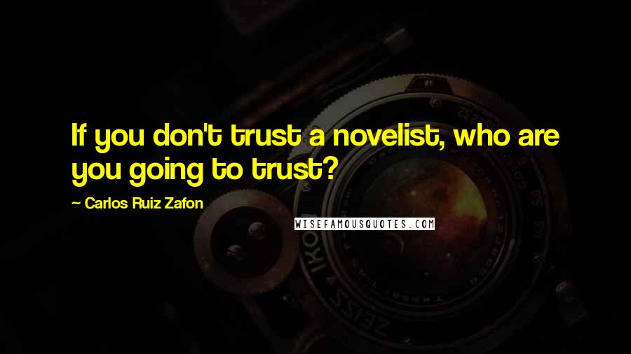 Carlos Ruiz Zafon Quotes: If you don't trust a novelist, who are you going to trust?