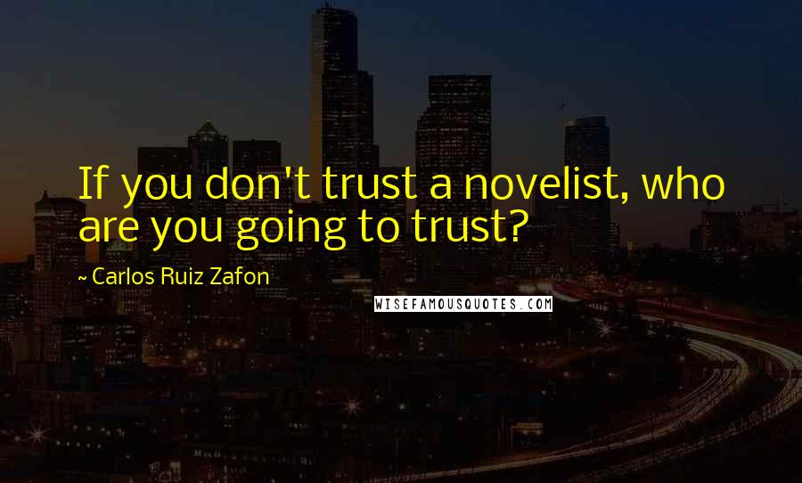 Carlos Ruiz Zafon Quotes: If you don't trust a novelist, who are you going to trust?