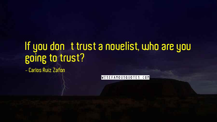 Carlos Ruiz Zafon Quotes: If you don't trust a novelist, who are you going to trust?
