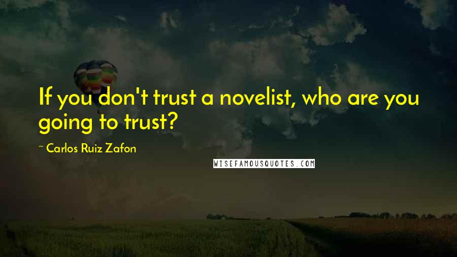 Carlos Ruiz Zafon Quotes: If you don't trust a novelist, who are you going to trust?