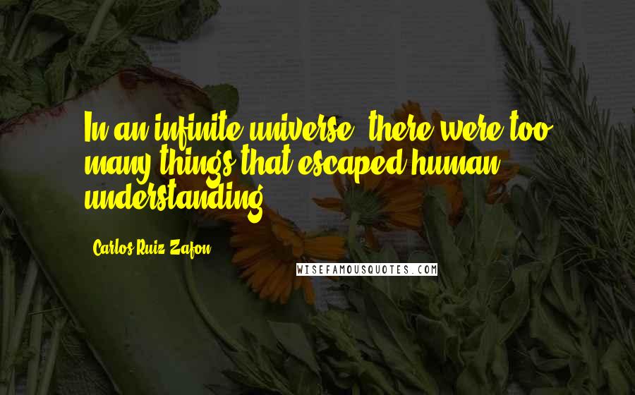 Carlos Ruiz Zafon Quotes: In an infinite universe, there were too many things that escaped human understanding.