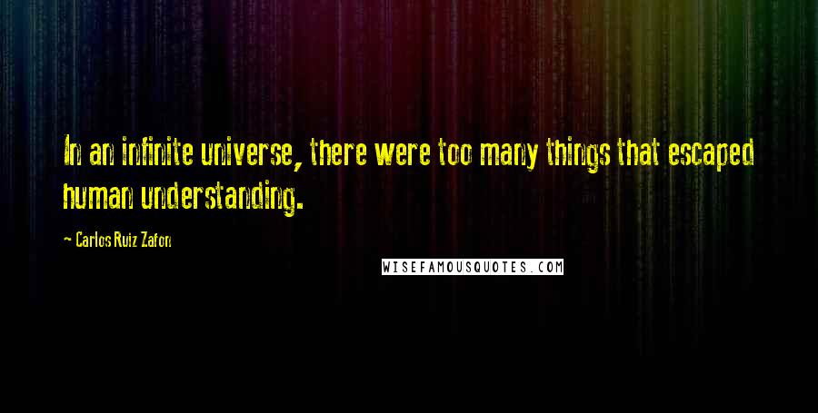 Carlos Ruiz Zafon Quotes: In an infinite universe, there were too many things that escaped human understanding.