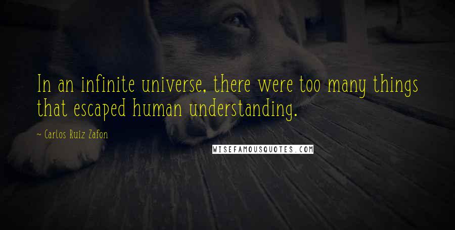 Carlos Ruiz Zafon Quotes: In an infinite universe, there were too many things that escaped human understanding.