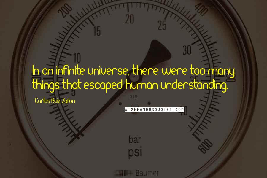 Carlos Ruiz Zafon Quotes: In an infinite universe, there were too many things that escaped human understanding.