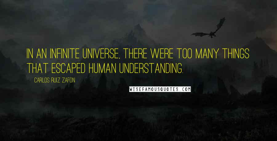 Carlos Ruiz Zafon Quotes: In an infinite universe, there were too many things that escaped human understanding.