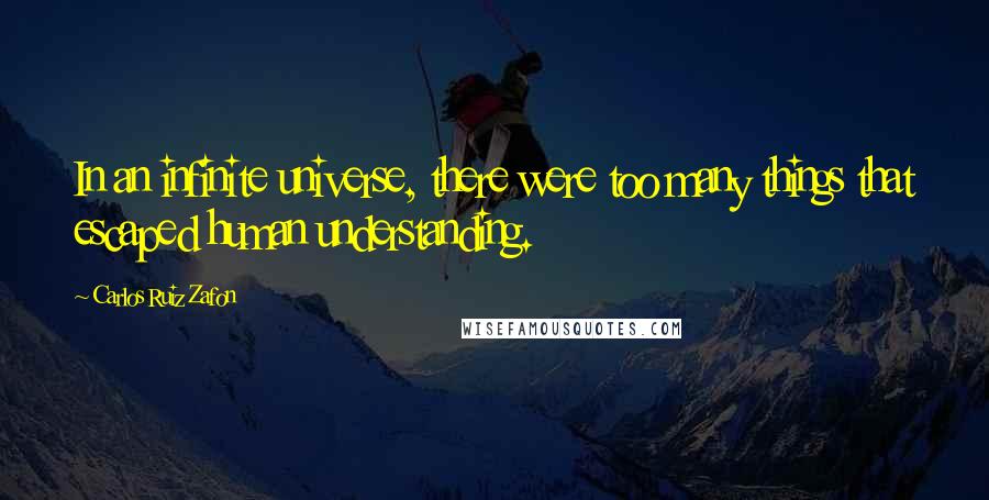 Carlos Ruiz Zafon Quotes: In an infinite universe, there were too many things that escaped human understanding.