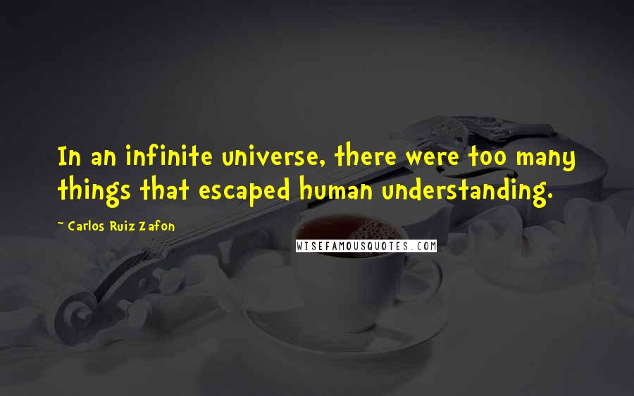 Carlos Ruiz Zafon Quotes: In an infinite universe, there were too many things that escaped human understanding.