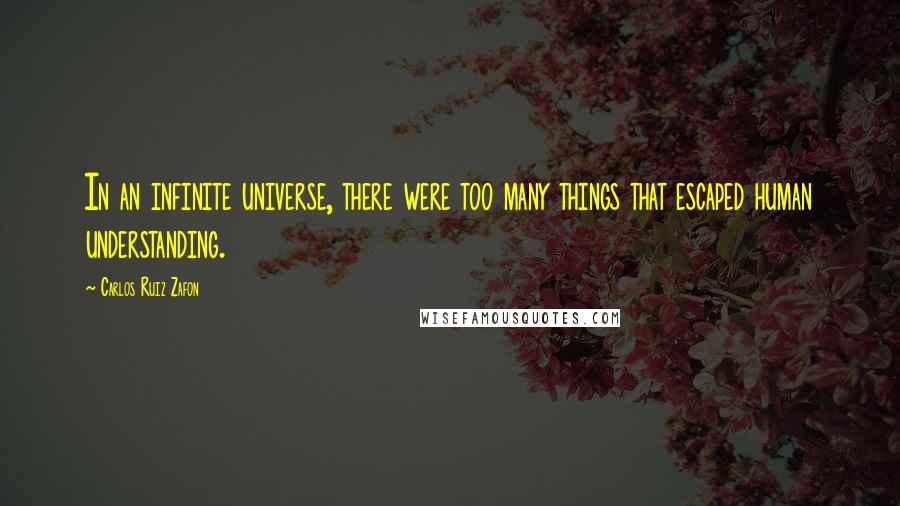 Carlos Ruiz Zafon Quotes: In an infinite universe, there were too many things that escaped human understanding.