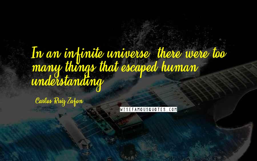 Carlos Ruiz Zafon Quotes: In an infinite universe, there were too many things that escaped human understanding.