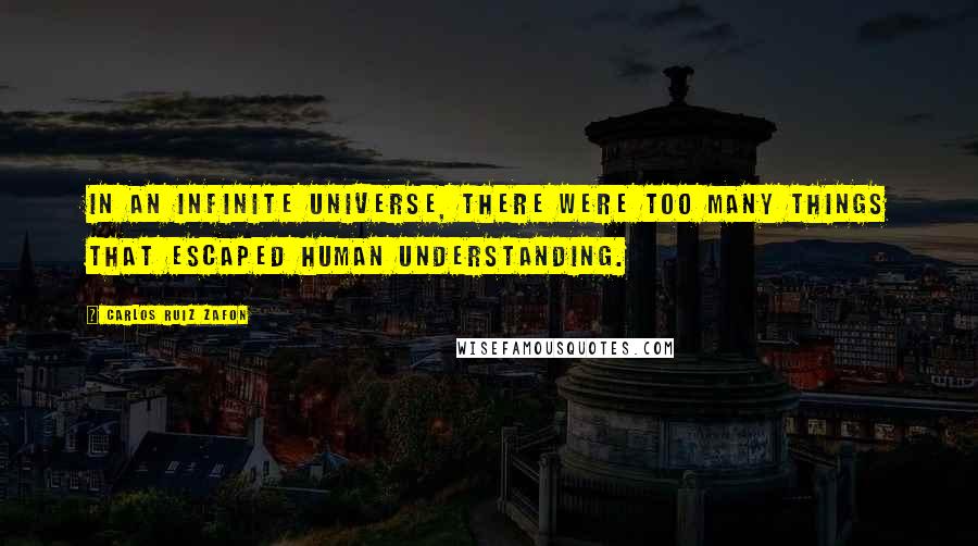 Carlos Ruiz Zafon Quotes: In an infinite universe, there were too many things that escaped human understanding.