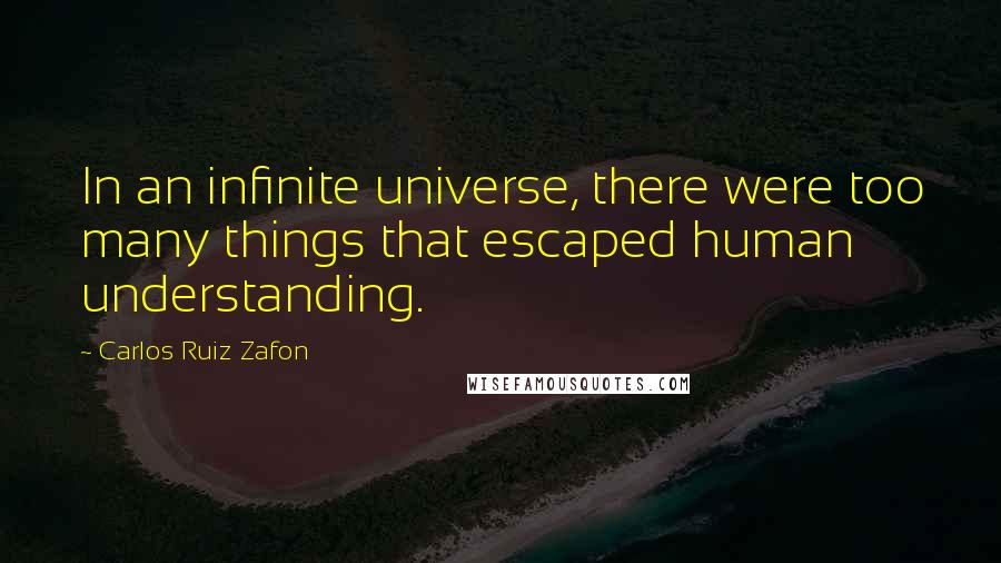 Carlos Ruiz Zafon Quotes: In an infinite universe, there were too many things that escaped human understanding.