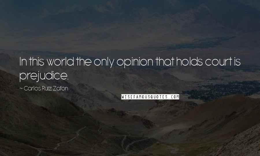 Carlos Ruiz Zafon Quotes: In this world the only opinion that holds court is prejudice.