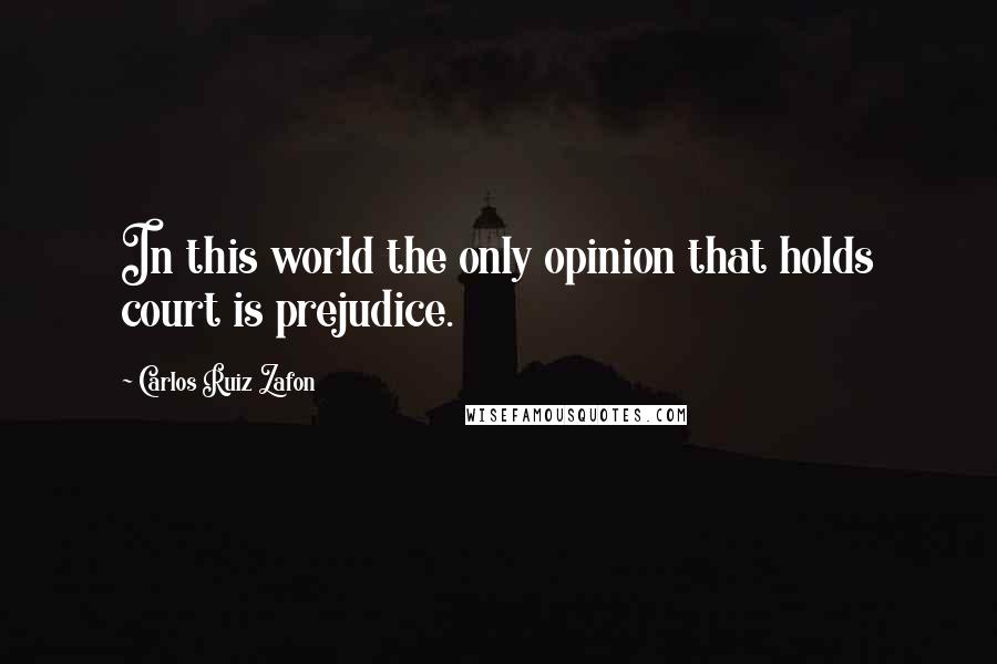 Carlos Ruiz Zafon Quotes: In this world the only opinion that holds court is prejudice.