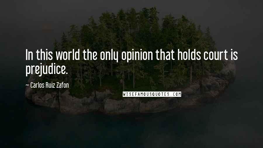 Carlos Ruiz Zafon Quotes: In this world the only opinion that holds court is prejudice.